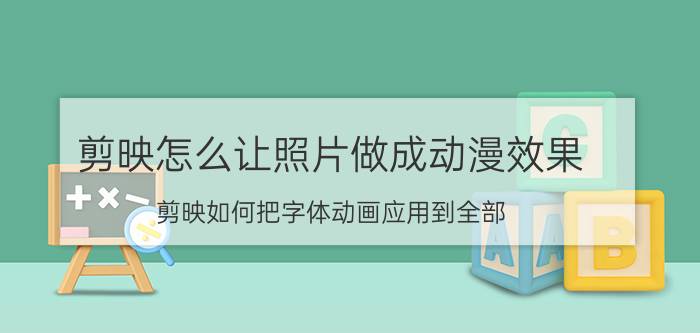 剪映怎么让照片做成动漫效果 剪映如何把字体动画应用到全部？